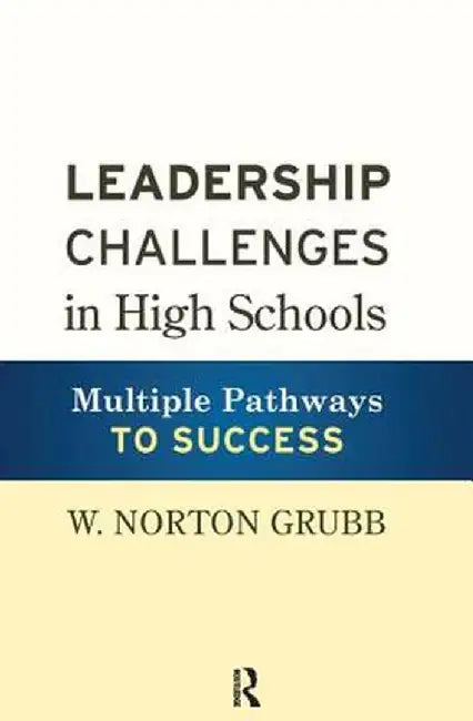 Leadership Challenges in High Schools: Multiple Pathways to Success by W. Norton Grubb