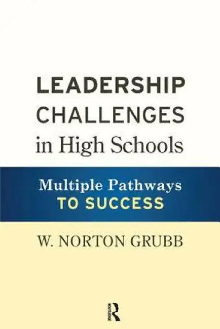 Leadership Challenges in High Schools: Multiple Pathways to Success by W. Norton Grubb