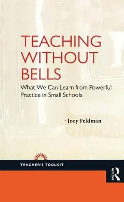 Teaching Without Bells: What We Can Learn from Powerful Practice in Small Schools by Joey Feldman