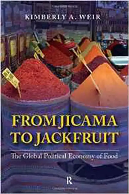From Jicama To Jackfruit: The Global Political Economy of Food by Kimberly A. Weir