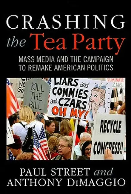 Crashing the Tea Party: Mass Media and the Campaign to Remake American Politics by Paul Street