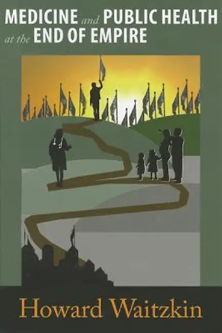 Medicine and Public Health at the End of Empire by Howard Waitzkin