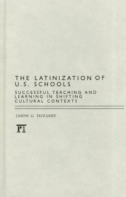 Latinization of U.S. Schools: Successful Teaching and Learning in Shifting Cultural Contexts by Jason Irizarry