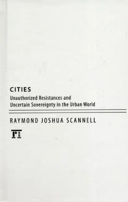Cities: Resistances and Uncertain Sovereignties in the New Urban World by Raymond Joshua Scannell
