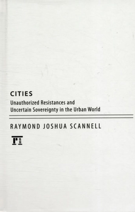 Cities: Resistances and Uncertain Sovereignties in the New Urban World by Raymond Joshua Scannell