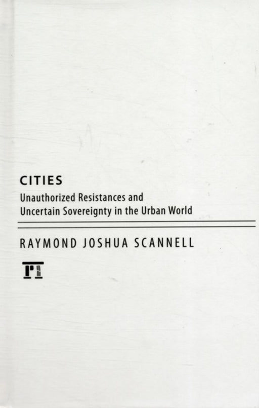 Cities: Resistances and Uncertain Sovereignties in the New Urban World by Raymond Joshua Scannell