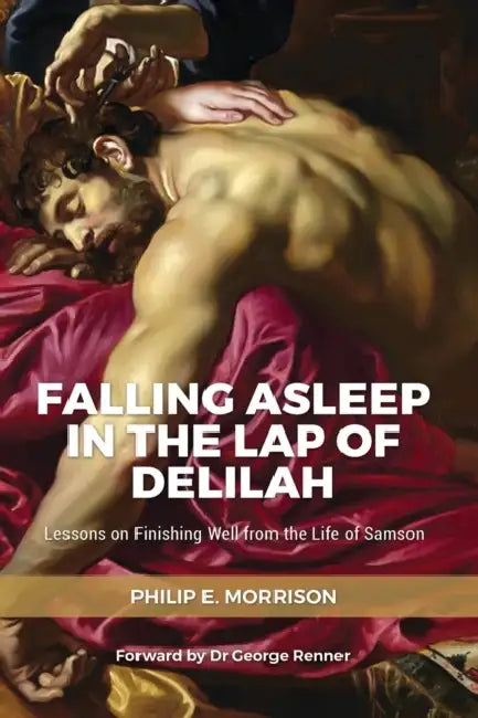 Falling Asleep in the Lap of Delilah: Lessons on Finishing Well from the Life of Samson by Philip E. Morrison