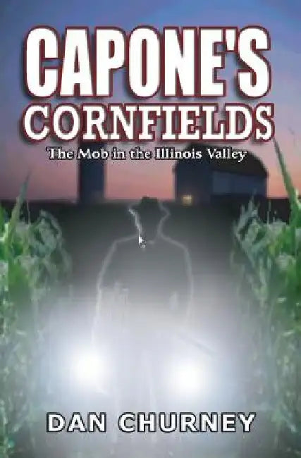 Capone's Cornfields: The Mob in the Illinois Valley by Dan Churney