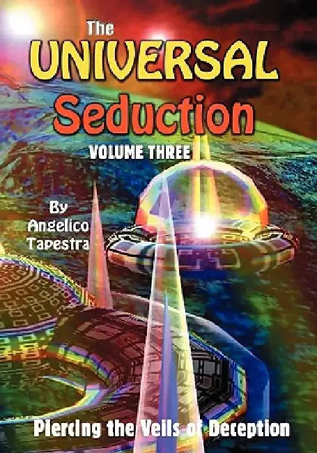 The Universal Seduction: Piercing the Veils of Deception, Volume 3 by Angelico Tapestra