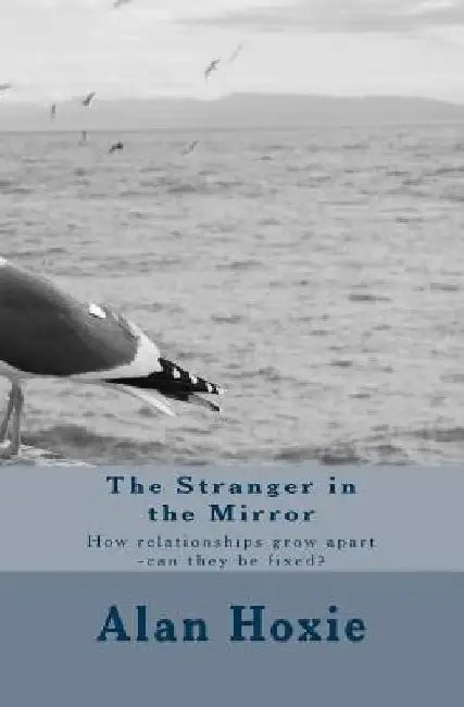 The Stranger in the Mirror: How relationships grow apart -can they be fixed? by Alan Ray Hoxie