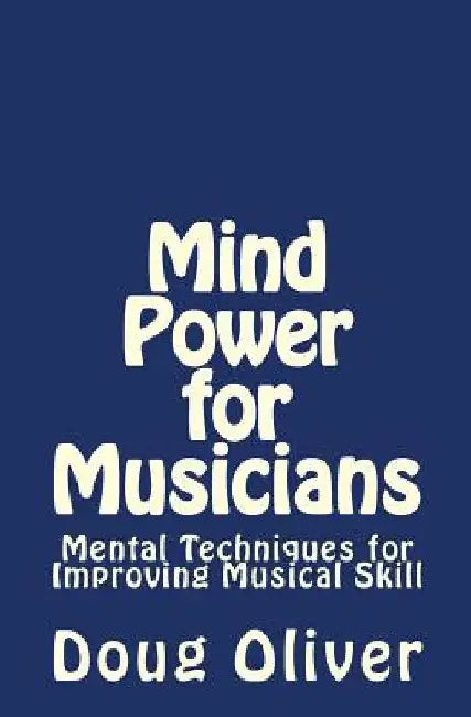Mind Power for Musicians: Mental techniques for improving musical skill. by Doug Oliver