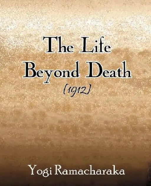 The Life Beyond Death (1912) by Yogi Ramacharaka