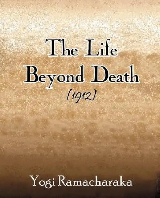 The Life Beyond Death (1912) by Yogi Ramacharaka