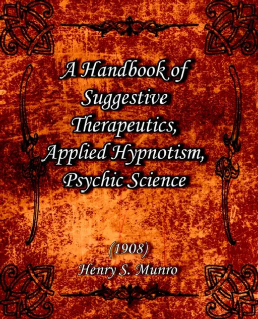 A Handbook of Suggestive Therapeutics, Applied Hypnotism, Psychic Science (1908) by Henry S. Munro