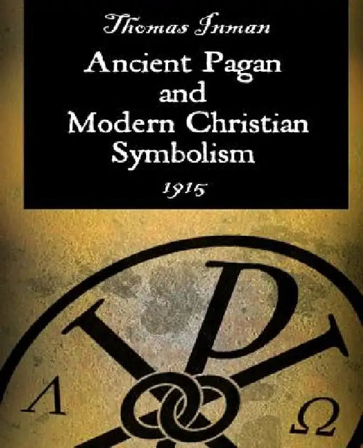 Ancient Pagan and Modern Christian Symbolism by Thomas Inman