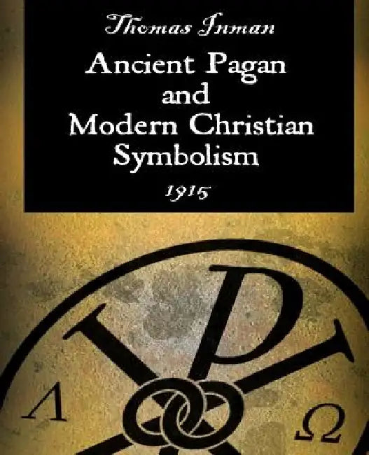 Ancient Pagan and Modern Christian Symbolism by Thomas Inman
