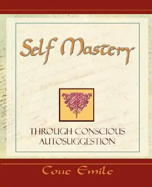 Self Mastery Through Conscious Autosuggestion by Emile Coue