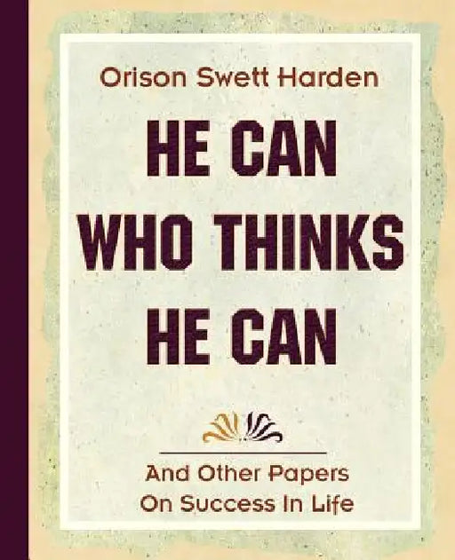 He Can Who Thinks He Can (1908) by Orison Swett Harden