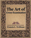 The Art of Cross Examination by L. Wellman Francis L. Wellman, Francis L. Wellman