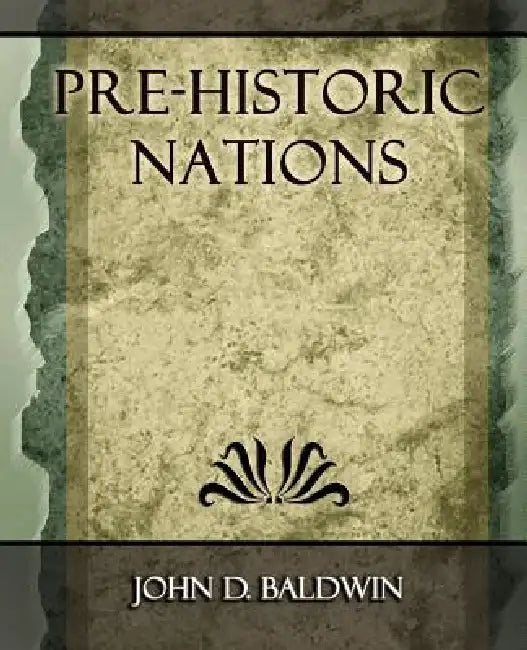Pre-Historic Nations - 1873 by D. Baldwin John D. Baldwin, John D. Baldwin