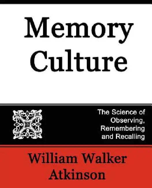 Memory Culture, the Science of Observing, Remembering and Recalling by Walker Atkinson William Walker Atkinson, William Walker Atkinson