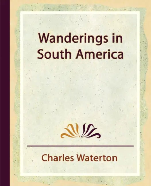 Wanderings in South America by Waterton Charles Waterton, Charles Waterton