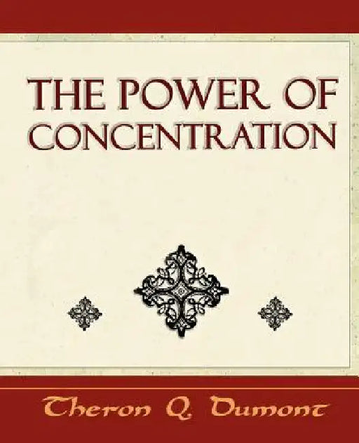 The Power of Concentration - Learn How to Concentrate by Q. Dumont Theron Q. Dumont, Theron Q. Dumont