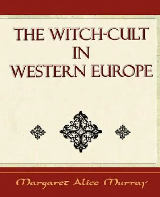 The Witch Cult: Western Europe by Margaret Alice Murray, Margaret Alice Murray
