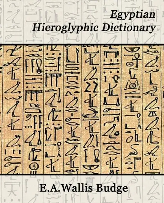 Egyptian Hieroglyphic Dictionary by Budge E. a. Wallis Budge, E. a. Wallis Budge, E. a. Wallis Budge
