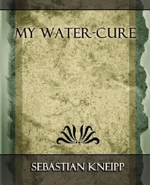 My Water - Cure by Kneipp Sebastian Kneipp, Sebastian Kneipp