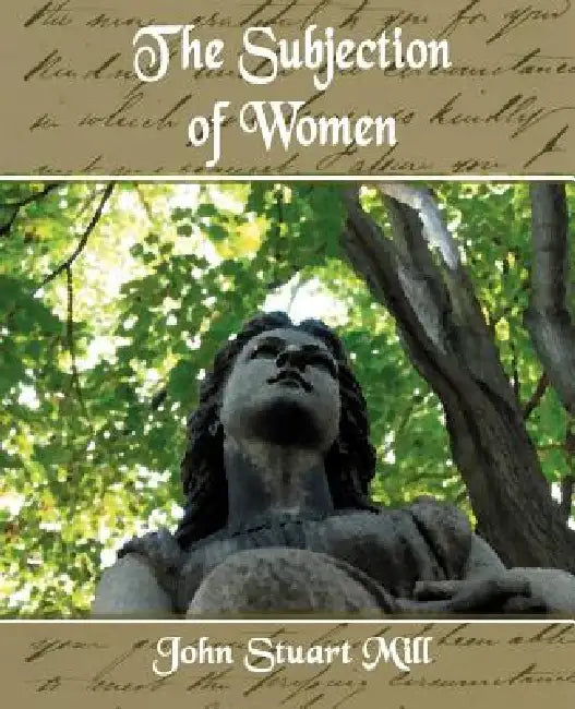 The Subjection of Women by Stuart Mill John Stuart Mill, John Stuart Mills