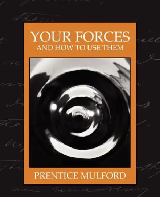 Your Forces and How to Use Them (New Edition) by Mulford Prentice Mulford, Prentice Mulford