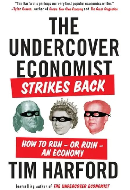 The Undercover Economist Strikes Back: How to Run--or Ruin--an Economy by Tim Harford