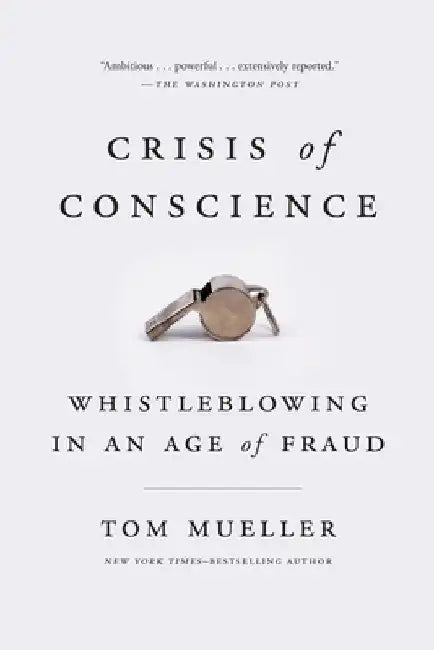 Crisis of Conscience: Whistleblowing in an Age of Fraud by Tom Mueller