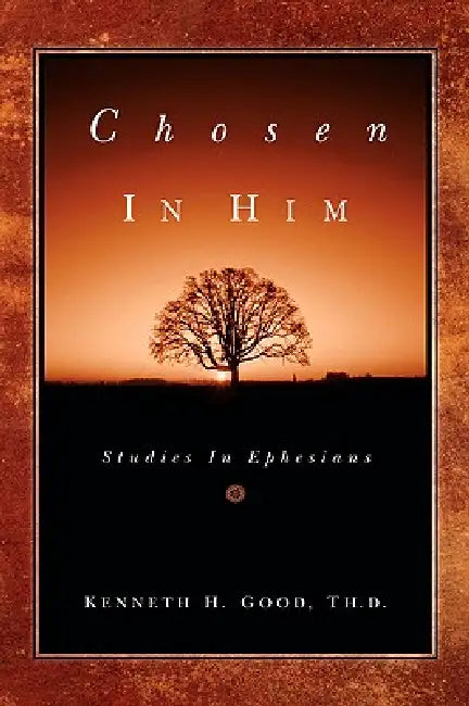 Chosen In Him by Kenneth H. Good