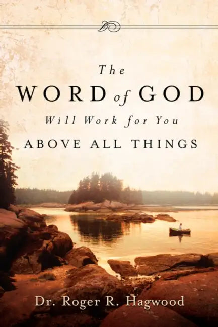 The Word of God Will Work For You Above All Things by Roger R. Hagwood