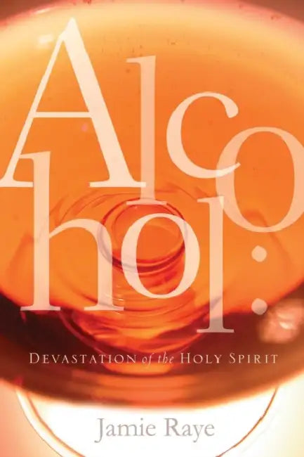 Alcohol: Devastation of the Holy Spirit by Da'niel Braswell, Jamie Raye