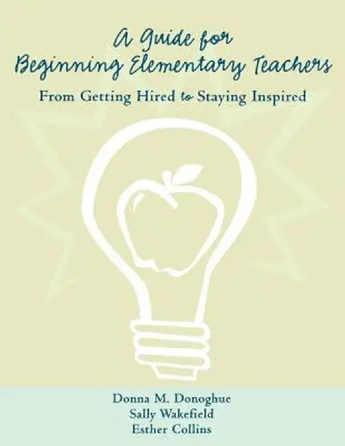 A Guide for Beginning Elementary Teachers: From Getting Hired to Staying Inspired by Donna Donoghue