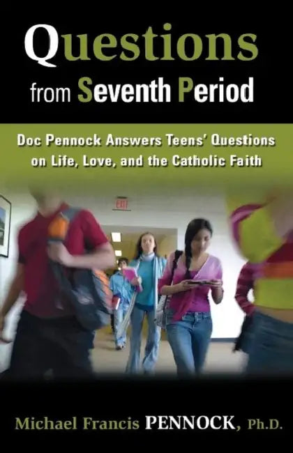 Questions from Seventh Period: Doc Pennock Answers Teens' Questions on Life, Love, and the Catholic Faith by Michael Francis Pennock