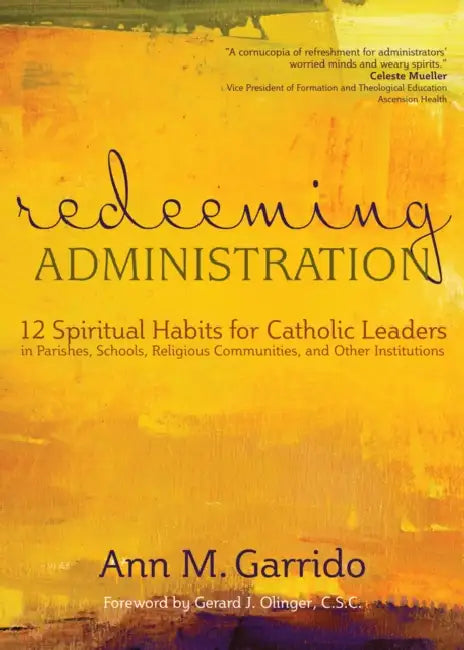Redeeming Administration: 12 Spiritual Habits for Catholic Leaders in Parishes, Schools, Religious Communities, and Other Institutions by Ann M. Garrido, CSC Olinger Gerard J.