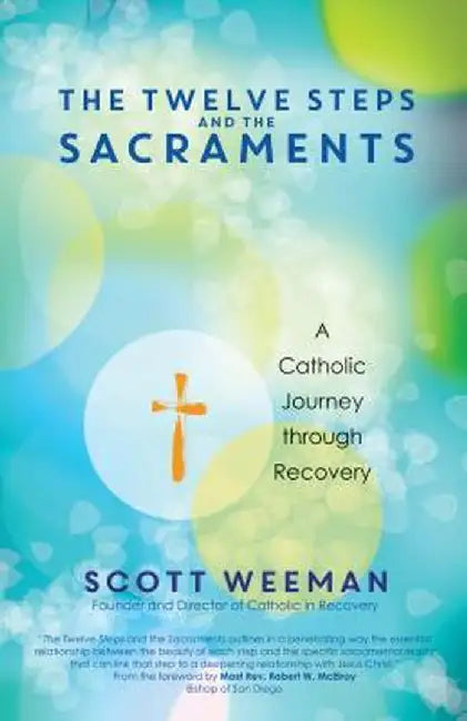 The Twelve Steps and the Sacraments: A Catholic Journey Through Recovery by Scott Weeman