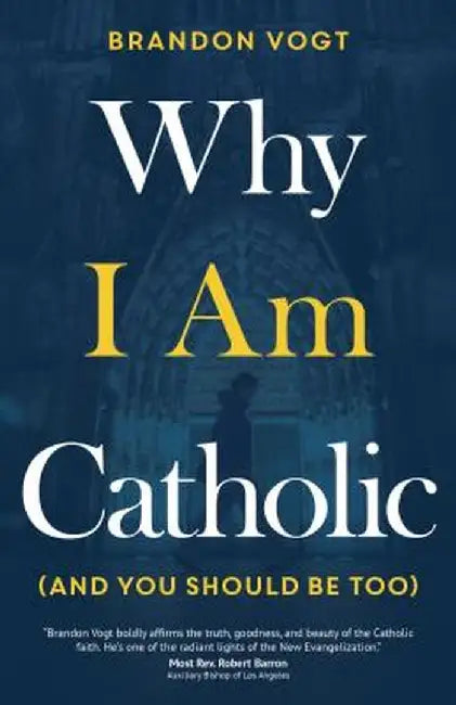 Why I Am Catholic (and You Should Be Too) by Brandon Vogt