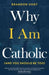 Why I Am Catholic (and You Should Be Too) by Brandon Vogt