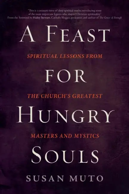 A Feast for Hungry Souls: Spiritual Lessons from the Church's Greatest Masters and Mystics by Susan Muto, Haley Stewart