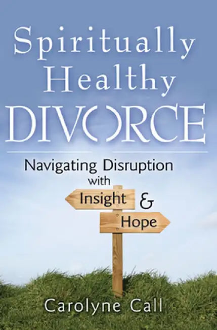 Spiritually Healthy Divorce: Navigating Disruption with Insight & Hope by Carolyne Call