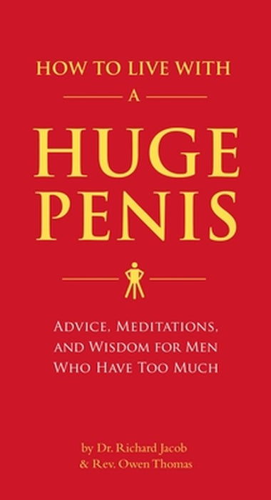 How to Live with a Huge Penis: Advice, Meditations, and Wisdom for Men Who Have Too Much by Richard Jacob