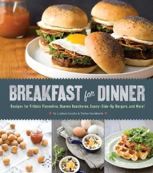 Breakfast for Dinner: Recipes for Frittata Florentine, Huevos Rancheros, Sunny-Side-Up Burgers, and More! by Lindsay Landis