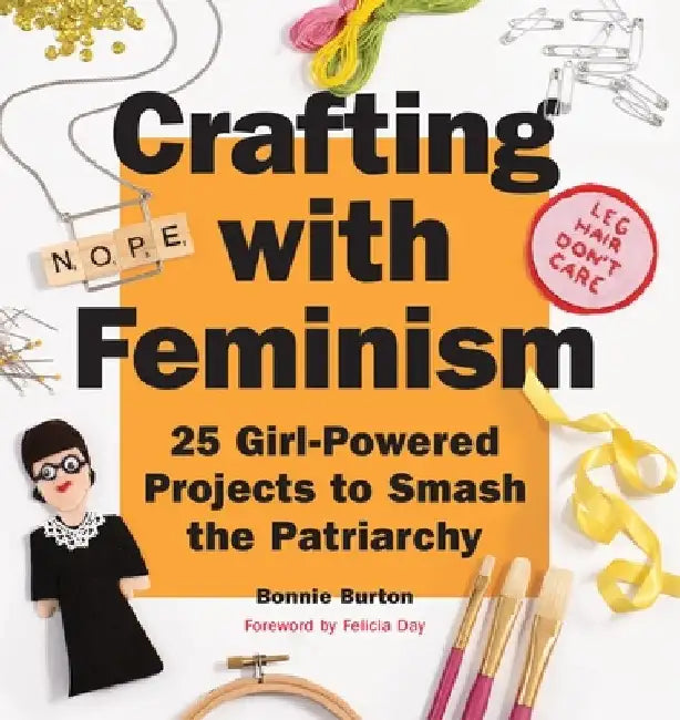 Crafting with Feminism: 25 Girl-Powered Projects to Smash the Patriarchy by Bonnie Burton