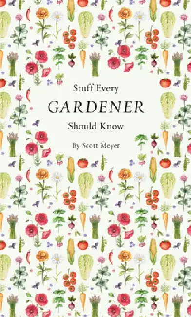 Stuff Every Gardener Should Know by Scott Meyer
