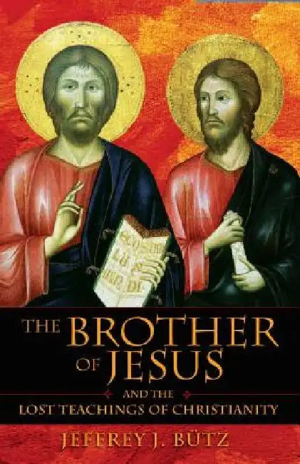 The Brother of Jesus and the Lost Teachings of Christianity by Jeffrey J. Bütz